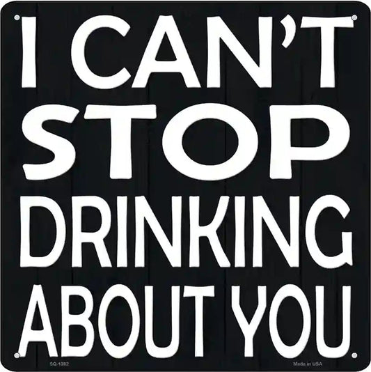 Cant Stop Drinking About You Novelty Metal Square Sign