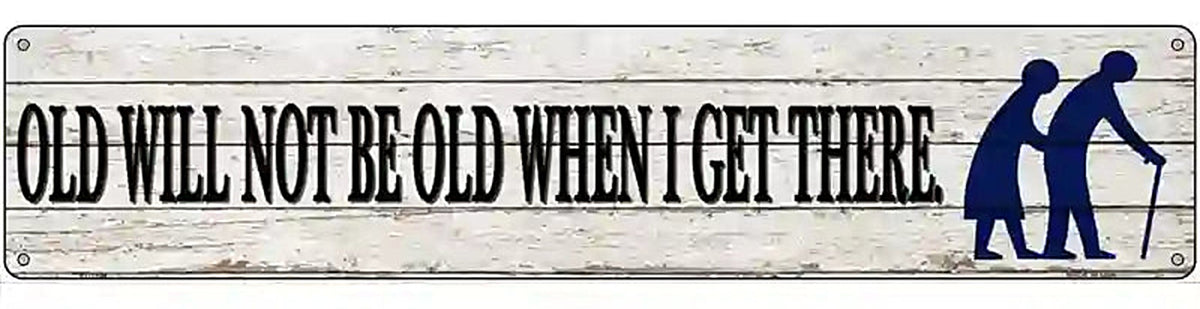 Ill Be Old When I Get There Novelty Metal Street Sign