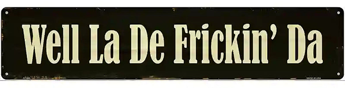 Well La De Frickin Day Novelty Metal Street Sign