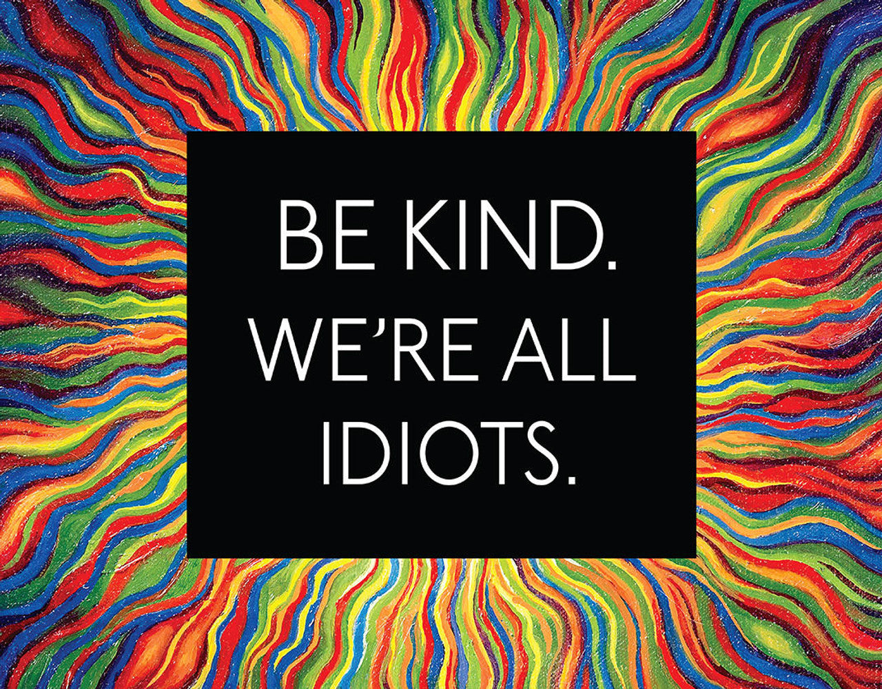 Be Kind, All Idiots
