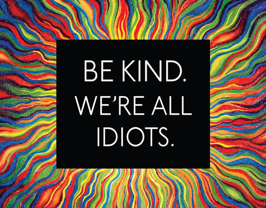 Be Kind, All Idiots